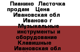 Пианино “Ласточка“ продам › Цена ­ 1 000 - Ивановская обл., Иваново г. Музыкальные инструменты и оборудование » Клавишные   . Ивановская обл.,Иваново г.